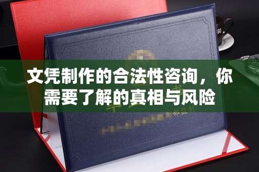 孟州文凭制作的合法性咨询，你需要了解的真相与风险