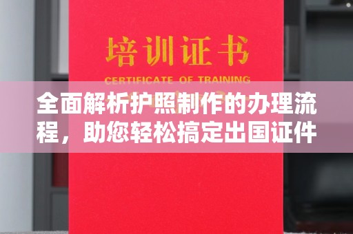 孟州全面解析护照制作的办理流程，助您轻松搞定出国证件