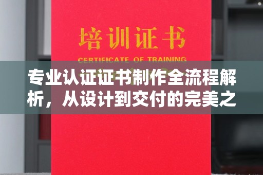 孟州专业认证证书制作全流程解析，从设计到交付的完美之旅