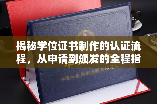 孟州揭秘学位证书制作的认证流程，从申请到颁发的全程指南