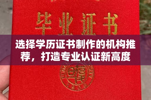 孟州选择学历证书制作的机构推荐，打造专业认证新高度