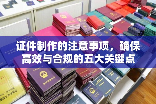 孟州证件制作的注意事项，确保高效与合规的五大关键点