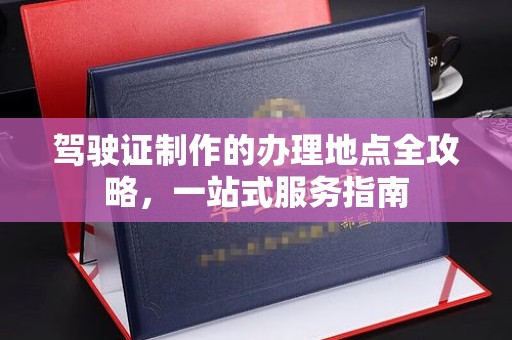 孟州驾驶证制作的办理地点全攻略，一站式服务指南