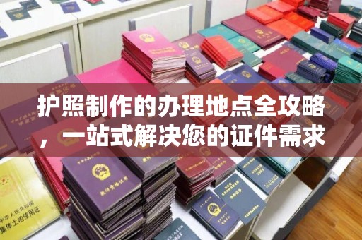 孟州护照制作的办理地点全攻略，一站式解决您的证件需求