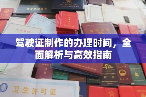 孟州驾驶证制作的办理时间，全面解析与高效指南