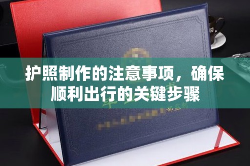孟州护照制作的注意事项，确保顺利出行的关键步骤