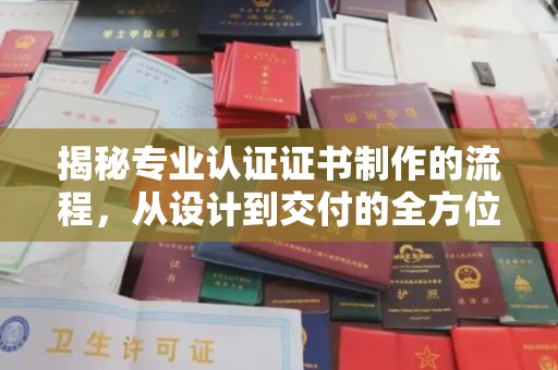 孟州揭秘专业认证证书制作的流程，从设计到交付的全方位指南