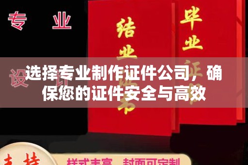 孟州选择专业制作证件公司，确保您的证件安全与高效