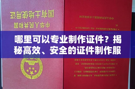 孟州哪里可以专业制作证件？揭秘高效、安全的证件制作服务