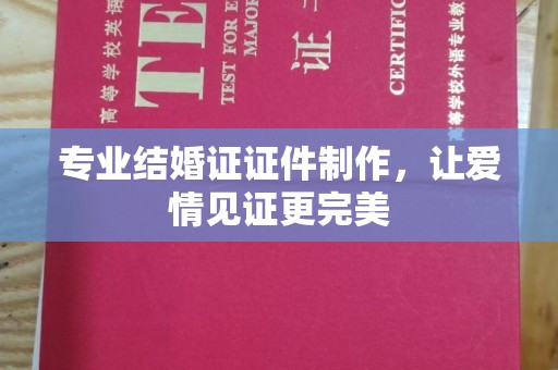 孟州专业结婚证证件制作，让爱情见证更完美