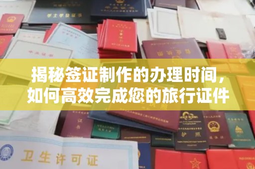 孟州揭秘签证制作的办理时间，如何高效完成您的旅行证件
