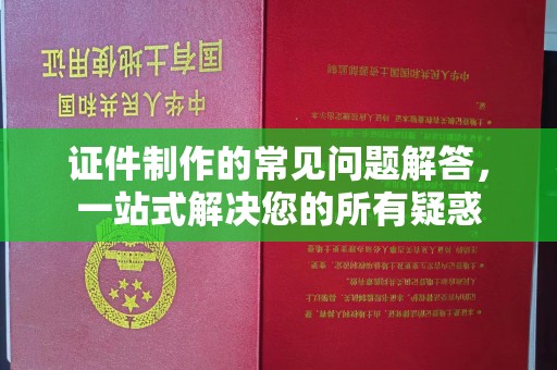 孟州证件制作的常见问题解答，一站式解决您的所有疑惑