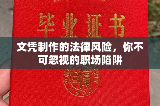 孟州文凭制作的法律风险，你不可忽视的职场陷阱