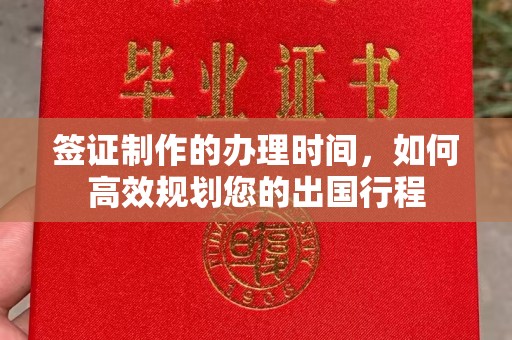 孟州签证制作的办理时间，如何高效规划您的出国行程