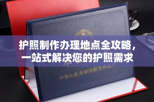 孟州护照制作办理地点全攻略，一站式解决您的护照需求