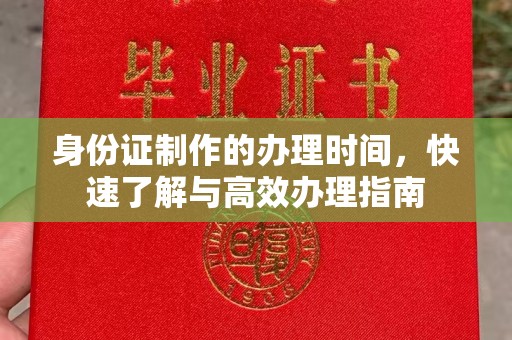 孟州身份证制作的办理时间，快速了解与高效办理指南