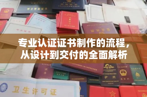 孟州专业认证证书制作的流程，从设计到交付的全面解析