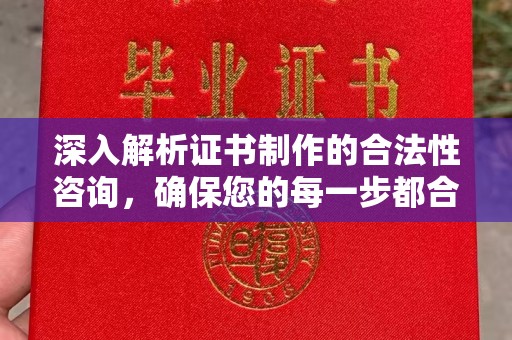 孟州深入解析证书制作的合法性咨询，确保您的每一步都合规