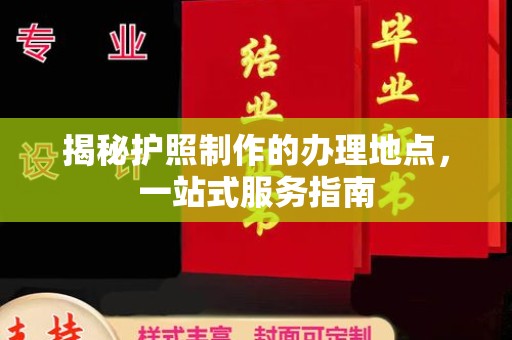 孟州揭秘护照制作的办理地点，一站式服务指南