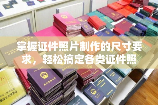 孟州掌握证件照片制作的尺寸要求，轻松搞定各类证件照