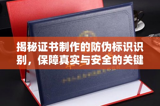孟州揭秘证书制作的防伪标识识别，保障真实与安全的关键
