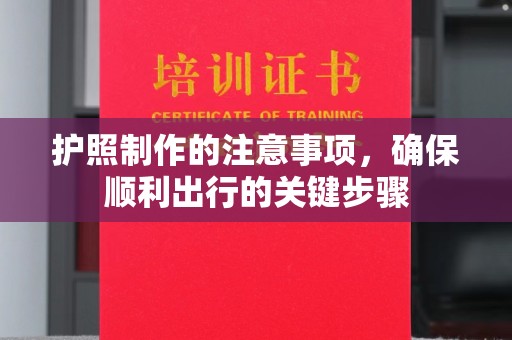 孟州护照制作的注意事项，确保顺利出行的关键步骤