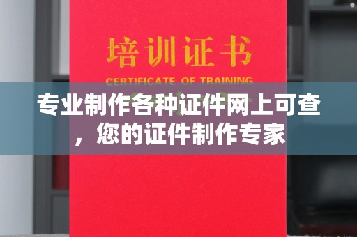 孟州专业制作各种证件网上可查，您的证件制作专家