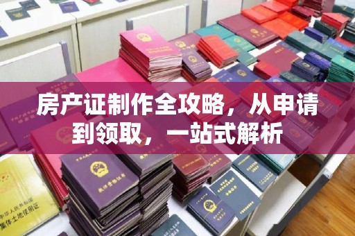 孟州房产证制作全攻略，从申请到领取，一站式解析