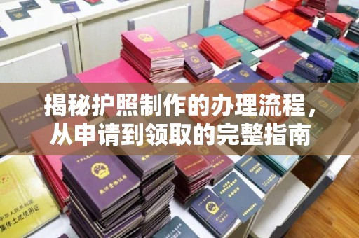 孟州揭秘护照制作的办理流程，从申请到领取的完整指南